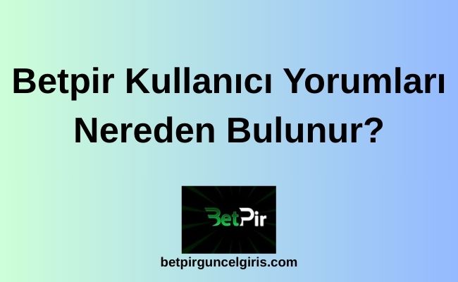 Betpir Kullanıcı Yorumları Nereden Bulunur