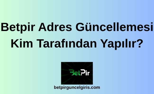 Betpir Adres Güncellemesi Kim Tarafından Yapılır