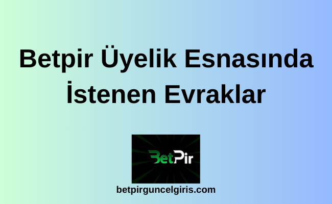 Betpir Üyelik Esnasında İstenen Evraklar