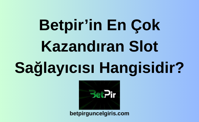 Betpir’in En Çok Kazandıran Slot Sağlayıcısı Hangisidir